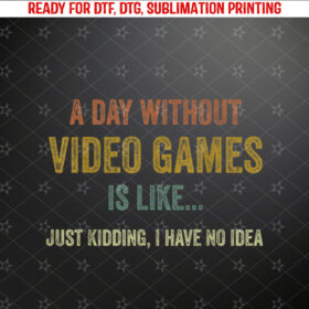 A Day Without Video Games Is Like Funny Gamer Gifts Gaming Shirt PNG, DTF, DTG, Sublimation Design