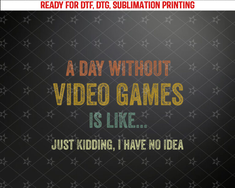 A Day Without Video Games Is Like Funny Gamer Gifts Gaming Shirt PNG, DTF, DTG, Sublimation Design