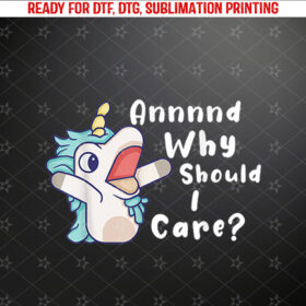 And Why Should I Care Funny Sarcastic Unicorn Shirt PNG, DTF, DTG, Sublimation Design