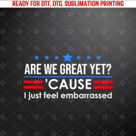 Are We Great Yet Cause I Just Feel Embarrassed Anti Trump Long Sleeve Shirt PNG, DTF, DTG, Sublimation Design
