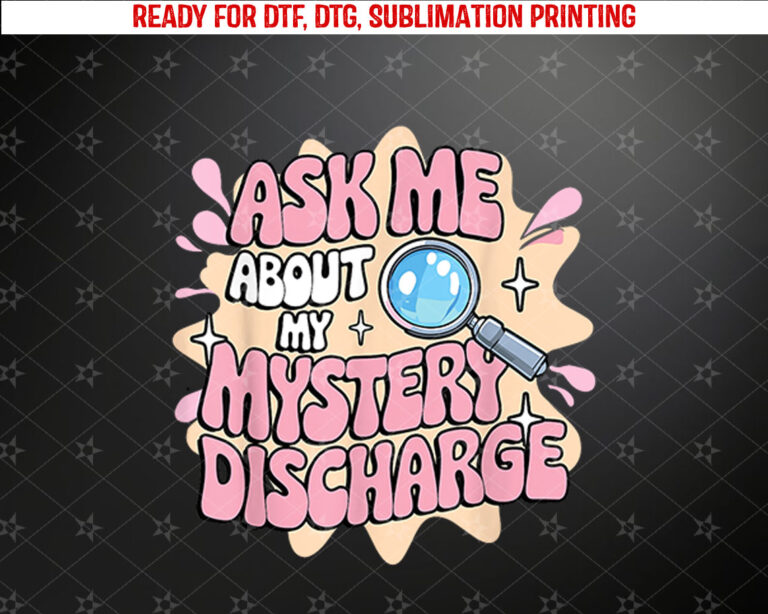 Ask Me About My Mystery Discharge Embarrassing Adult Humor Shirt PNG, DTF, DTG, Sublimation Design