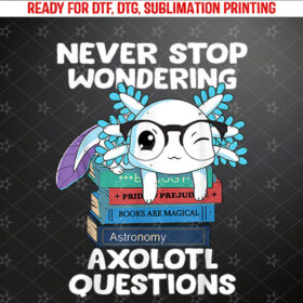 Axolotl Shirt Never Stop Wondering Axolotl Questions Kids Shirt PNG, DTF, DTG, Sublimation Design