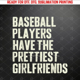 Baseball Players Have the Prettiest Girlfriends Shirt PNG, DTF, DTG, Sublimation Design