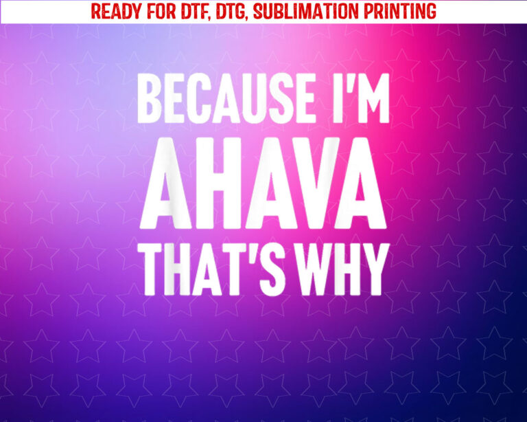 Because Im Ahava Thats Why Am Personalized Name Shirt PNG, DTF, DTG, Sublimation Design