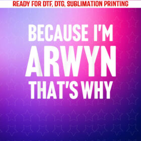 Because Im Arwyn Thats Why Am Personalized Name Shirt PNG, DTF, DTG, Sublimation Design