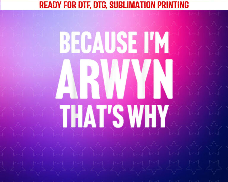 Because Im Arwyn Thats Why Am Personalized Name Shirt PNG, DTF, DTG, Sublimation Design