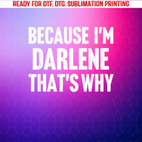 Because Im Darlene Thats Why Am Personalized Name Shirt PNG, DTF, DTG, Sublimation Design
