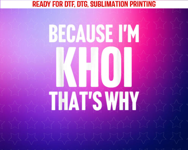 Because Im Khoi Thats Why Am Personalized Name Shirt PNG, DTF, DTG, Sublimation Design