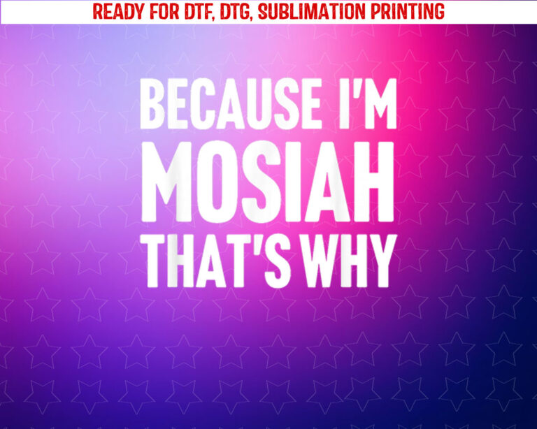 Because Im Mosiah Thats Why Am Personalized Name Shirt PNG, DTF, DTG, Sublimation Design