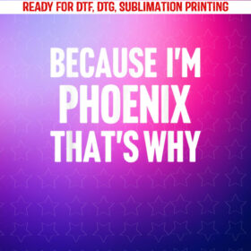 Because Im Phoenix Thats Why Am Personalized Name Shirt PNG, DTF, DTG, Sublimation Design