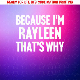 Because Im Rayleen Thats Why Am Personalized Name Shirt PNG, DTF, DTG, Sublimation Design