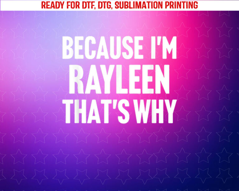Because Im Rayleen Thats Why Am Personalized Name Shirt PNG, DTF, DTG, Sublimation Design