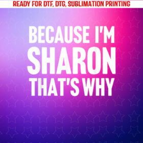 Because Im Sharon Thats Why Am Personalized Name Shirt PNG, DTF, DTG, Sublimation Design