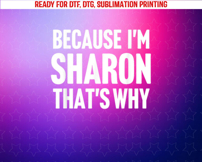 Because Im Sharon Thats Why Am Personalized Name Shirt PNG, DTF, DTG, Sublimation Design