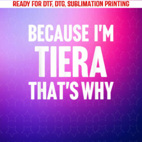 Because Im Tiera Thats Why Am Personalized Name Shirt PNG, DTF, DTG, Sublimation Design