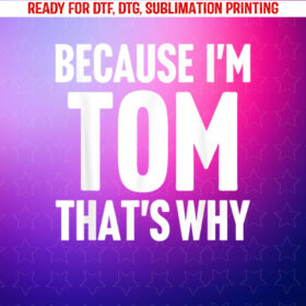 Because Im Tom Thats Why Am Personalized Name Shirt PNG, DTF, DTG, Sublimation Design