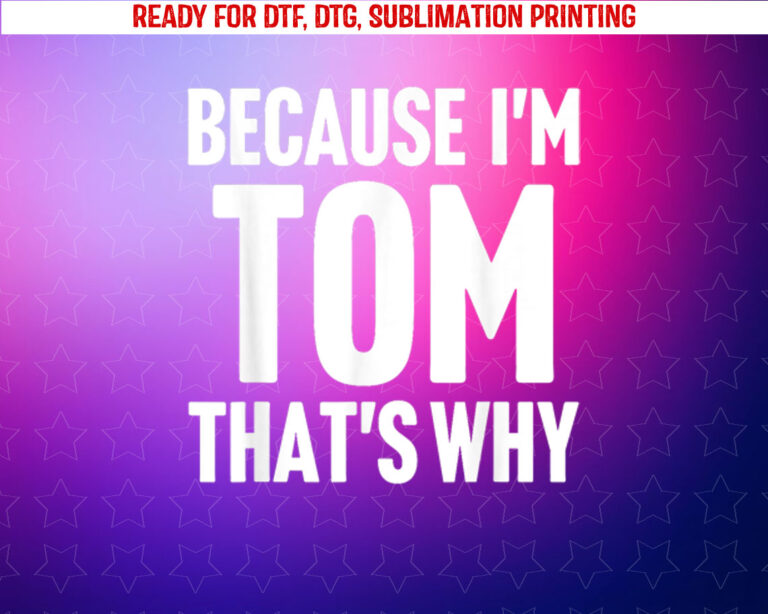 Because Im Tom Thats Why Am Personalized Name Shirt PNG, DTF, DTG, Sublimation Design