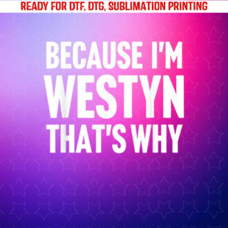 Because Im Westyn Thats Why Am Personalized Name Shirt PNG, DTF, DTG, Sublimation Design