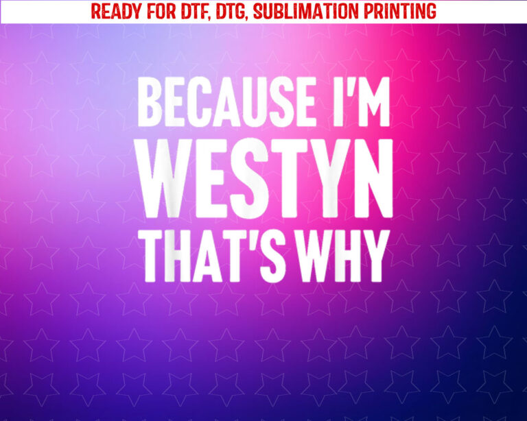 Because Im Westyn Thats Why Am Personalized Name Shirt PNG, DTF, DTG, Sublimation Design