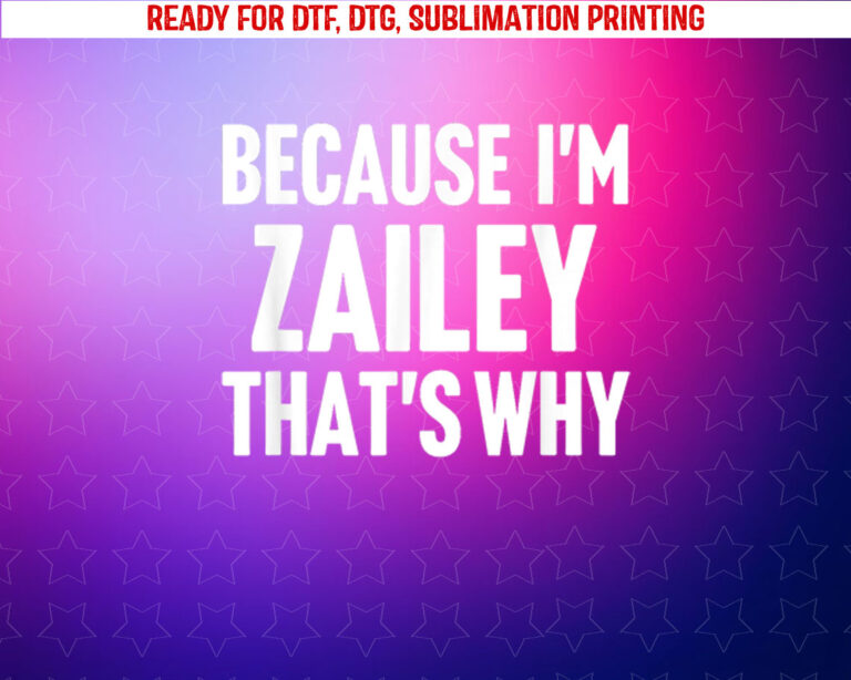 Because Im Zailey Thats Why Am Personalized Name Shirt PNG, DTF, DTG, Sublimation Design