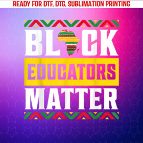 Black Educators Matter African America Black History Teacher Shirt PNG, DTF, DTG, Sublimation Design