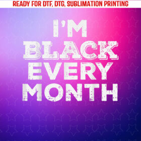 Black Every Month Black History Pride African American Gift Shirt PNG, DTF, DTG, Sublimation Design