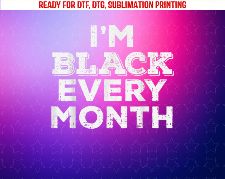 Black Every Month Black History Pride African American Gift Shirt PNG, DTF, DTG, Sublimation Design