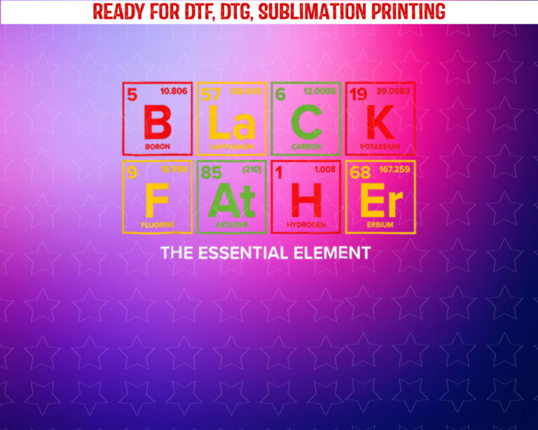 Black Father the Essential Element Fathers Day Juneteenth Shirt PNG, DTF, DTG, Sublimation Design