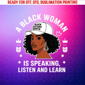 Black History a Black Woman is Speaking Listen and Learn Shirt PNG, DTF, DTG, Sublimation Design