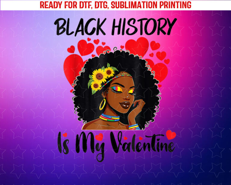 Black History is My Valentine Black Woman Valentines Day Shirt PNG, DTF, DTG, Sublimation Design