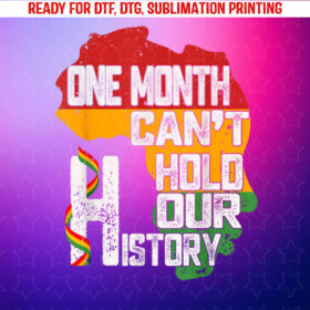 Black History Month One Month Cant Hold Our History Shirt PNG, DTF, DTG, Sublimation Design