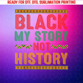 Black My Story Proud African American Culture History Month Shirt PNG, DTF, DTG, Sublimation Design