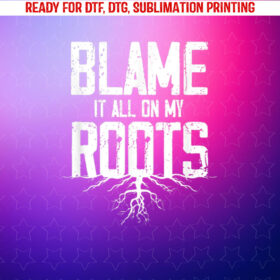 Blame It All on My Roots Shirt PNG, DTF, DTG, Sublimation Design