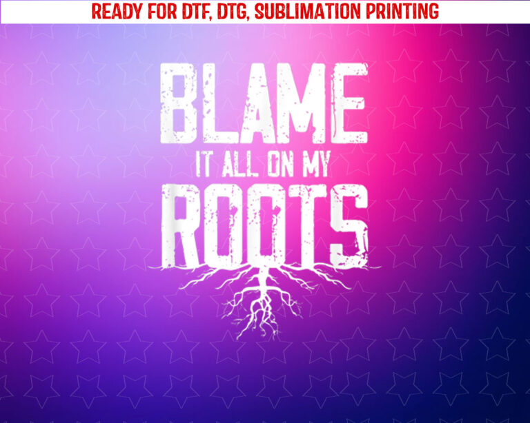 Blame It All on My Roots Shirt PNG, DTF, DTG, Sublimation Design