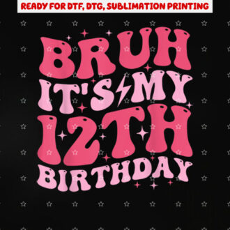 Bruh Its My 12th Birthday 12 Year Old Birthday for Girls Shirt PNG, DTF, DTG, Sublimation Design