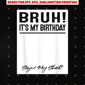 Bruh Its My Birthday Sign My Shirt PNG, DTF, DTG, Sublimation Design