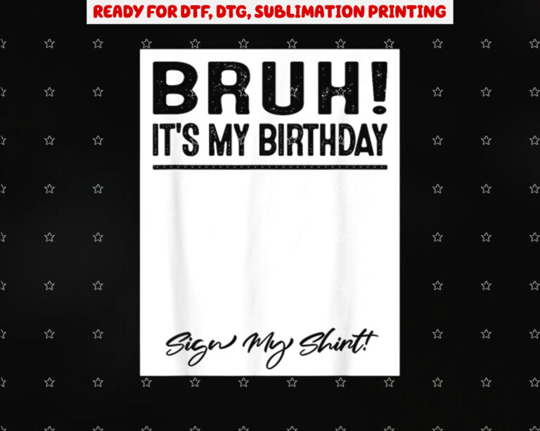 Bruh Its My Birthday Sign My Shirt PNG, DTF, DTG, Sublimation Design