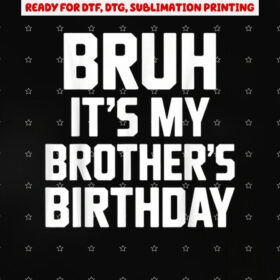 Bruh Its My Brothers Birthday Funny Brother Birthday Shirt PNG, DTF, DTG, Sublimation Design