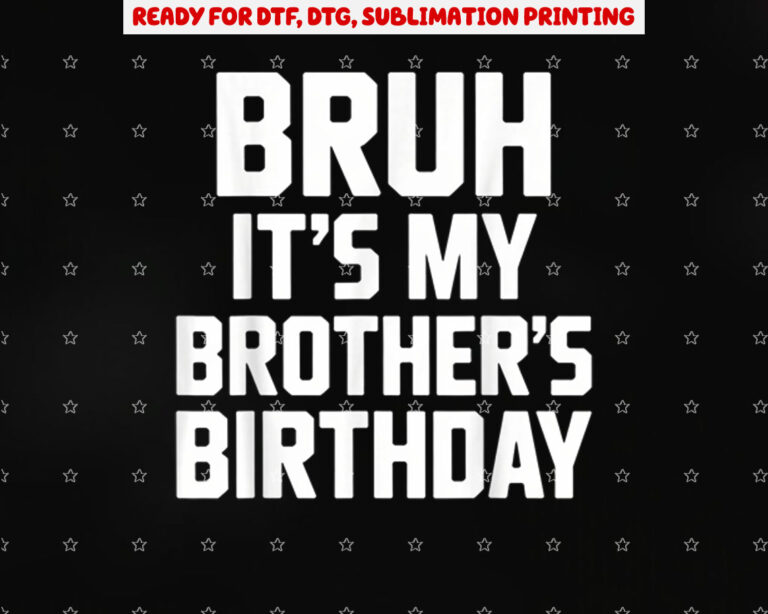 Bruh Its My Brothers Birthday Funny Brother Birthday Shirt PNG, DTF, DTG, Sublimation Design