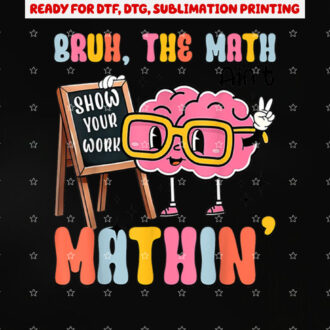 Bruh the Math Aint Mathin Show Your Work for Math Teacher Shirt PNG, DTF, DTG, Sublimation Design