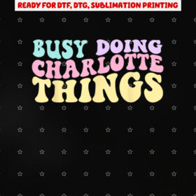 Busy Doing Charlotte Things Cute Girls Shirt PNG, DTF, DTG, Sublimation Design