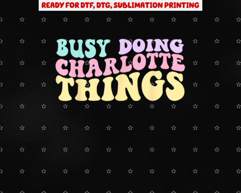 Busy Doing Charlotte Things Cute Girls Shirt PNG, DTF, DTG, Sublimation Design