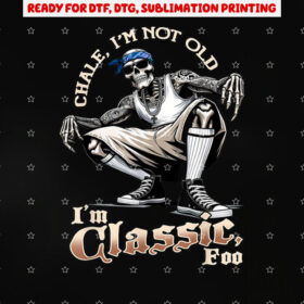 Chale Im Not Old Im Classic Foo Funny Skeleton Cholo Chicano Shirt PNG, DTF, DTG, Sublimation Design