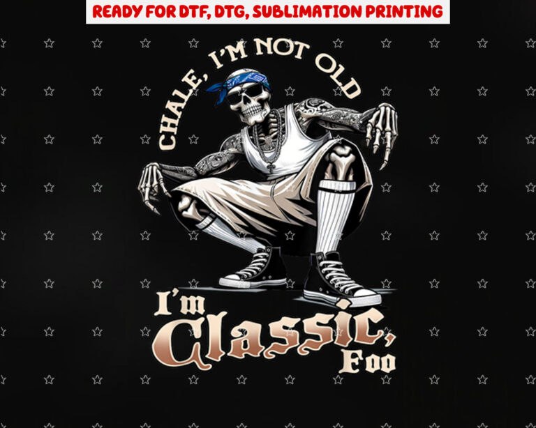 Chale Im Not Old Im Classic Foo Funny Skeleton Cholo Chicano Shirt PNG, DTF, DTG, Sublimation Design