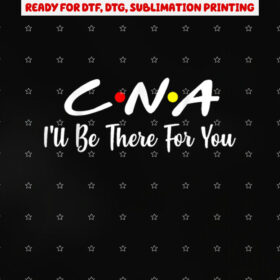 Cna Cna Ill Be There for You Gift Nursing Shirt PNG, DTF, DTG, Sublimation Design