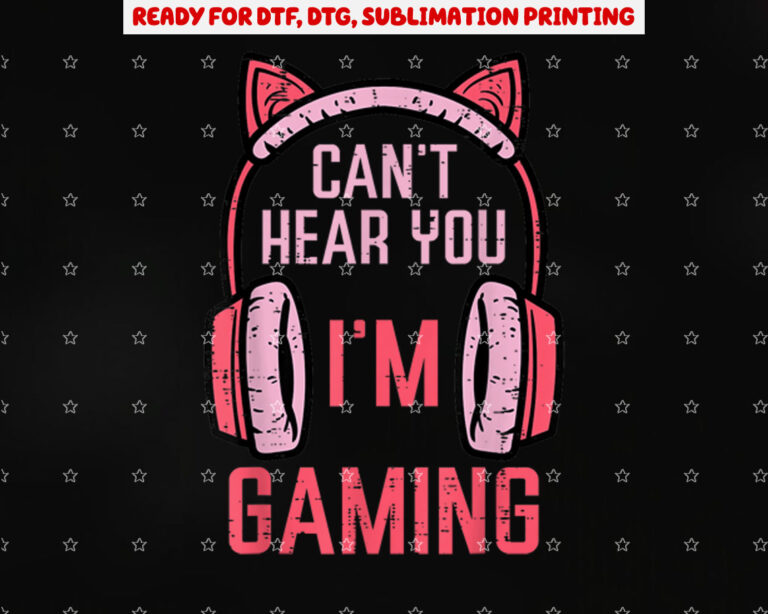 Cant Hear You Im Gaming Video Gamer Women Girls Kids Teens Shirt PNG, DTF, DTG, Sublimation Design