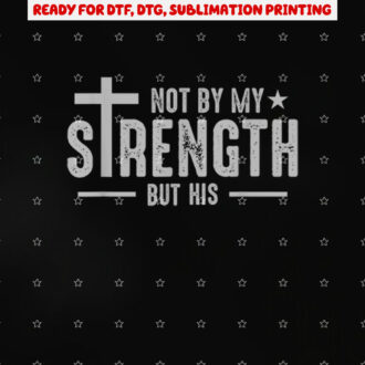 Christians Jesus Cross God Not by My Strength but His Small Black Shirt PNG, DTF, DTG, Sublimation Design