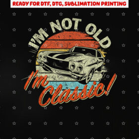 Classic Car Old Cars Birthday Gift Im Not Old Im Classic Shirt PNG, DTF, DTG, Sublimation Design