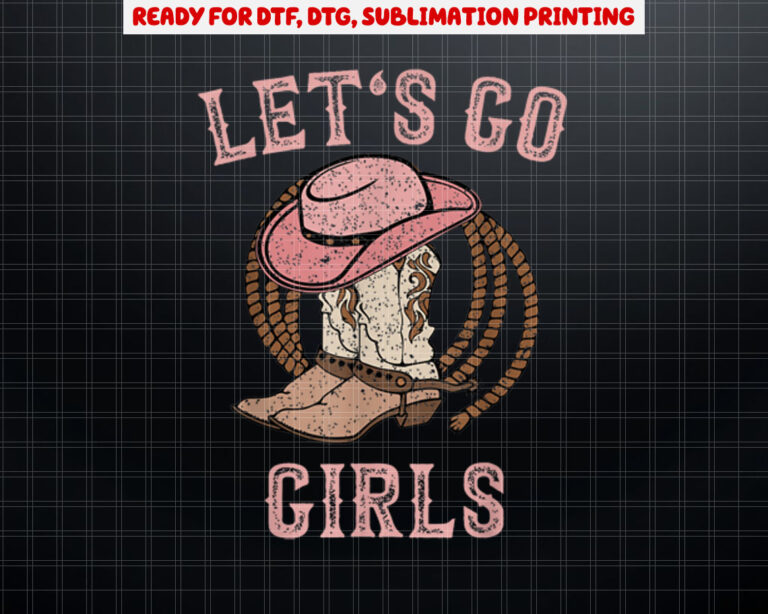 Cowboy Hat Boots Lets Go Girls Country Western Cowgirl Shirt PNG, DTF, DTG, Sublimation Design