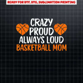 Crazy Proud Always Loud Basketball Mom Basketball Mom Shirt PNG, DTF, DTG, Sublimation Design